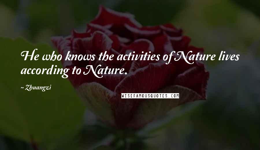 Zhuangzi Quotes: He who knows the activities of Nature lives according to Nature.