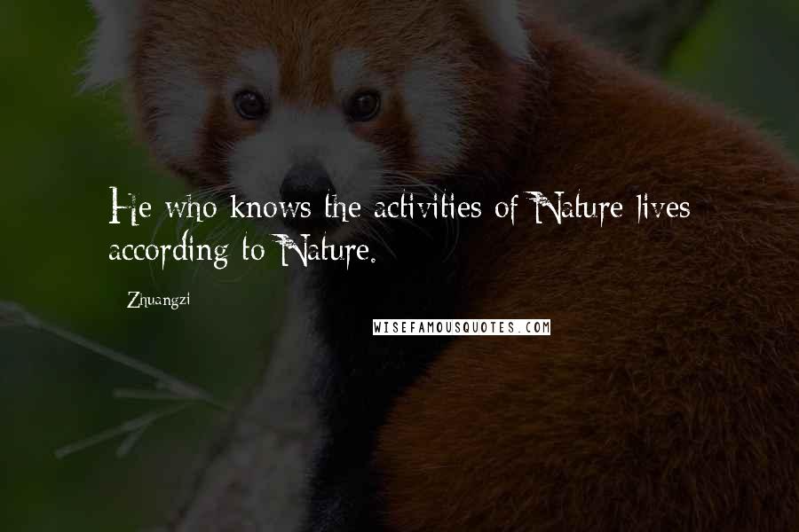 Zhuangzi Quotes: He who knows the activities of Nature lives according to Nature.