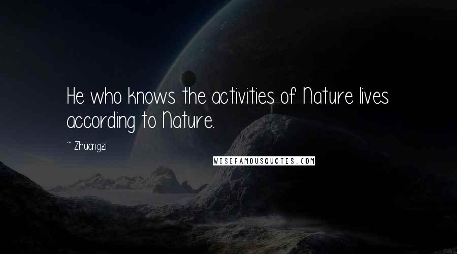 Zhuangzi Quotes: He who knows the activities of Nature lives according to Nature.