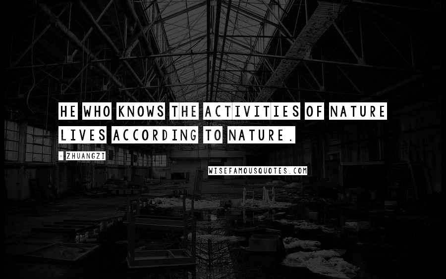 Zhuangzi Quotes: He who knows the activities of Nature lives according to Nature.