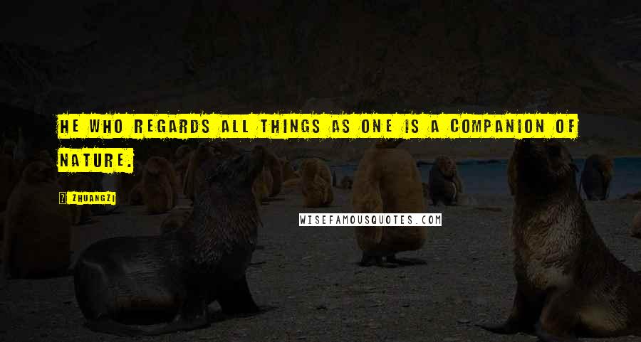 Zhuangzi Quotes: He who regards all things as one is a companion of Nature.