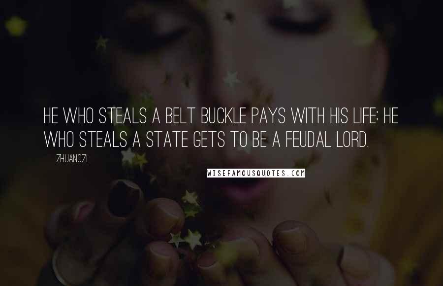 Zhuangzi Quotes: He who steals a belt buckle pays with his life; he who steals a state gets to be a feudal lord.