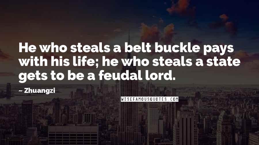 Zhuangzi Quotes: He who steals a belt buckle pays with his life; he who steals a state gets to be a feudal lord.