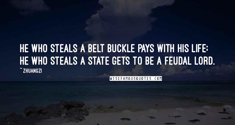 Zhuangzi Quotes: He who steals a belt buckle pays with his life; he who steals a state gets to be a feudal lord.