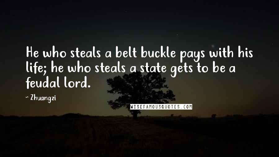 Zhuangzi Quotes: He who steals a belt buckle pays with his life; he who steals a state gets to be a feudal lord.