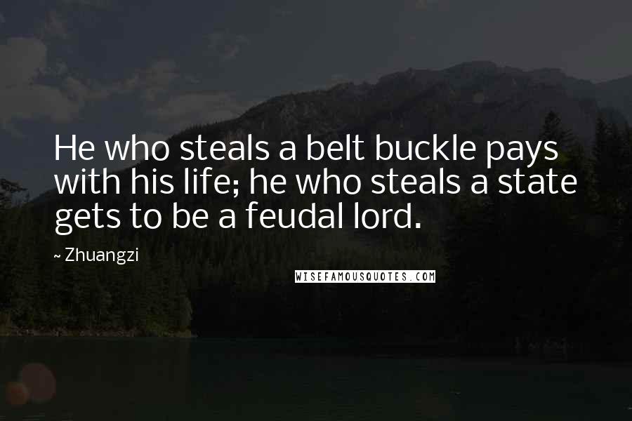 Zhuangzi Quotes: He who steals a belt buckle pays with his life; he who steals a state gets to be a feudal lord.