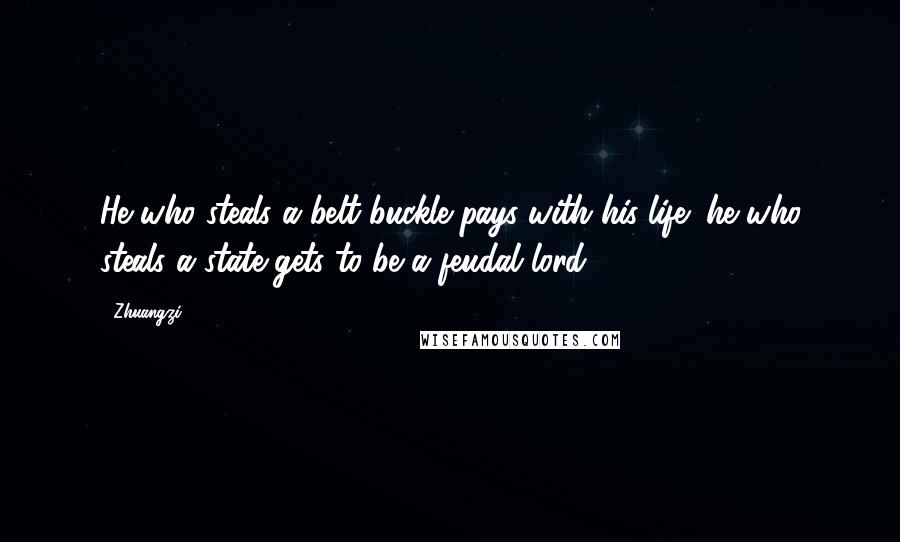 Zhuangzi Quotes: He who steals a belt buckle pays with his life; he who steals a state gets to be a feudal lord.