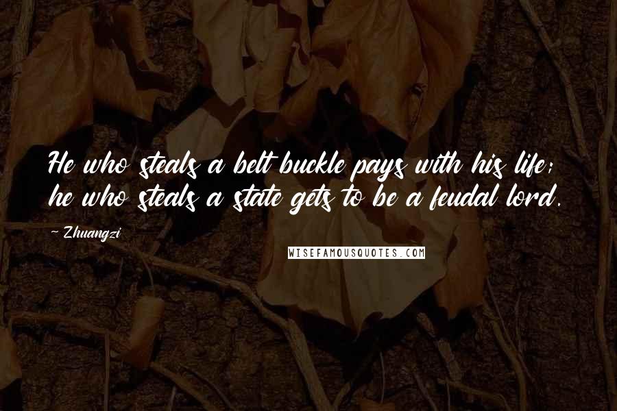 Zhuangzi Quotes: He who steals a belt buckle pays with his life; he who steals a state gets to be a feudal lord.