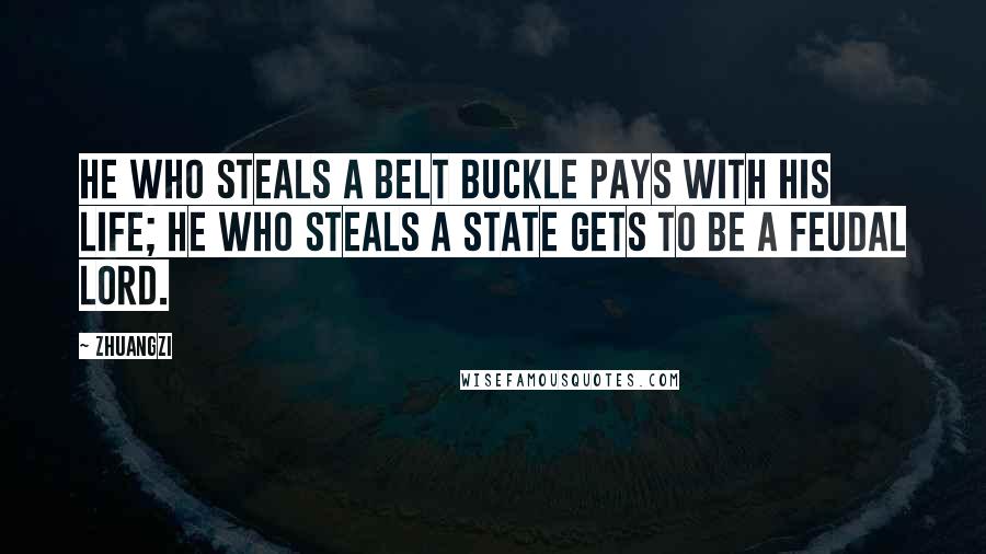 Zhuangzi Quotes: He who steals a belt buckle pays with his life; he who steals a state gets to be a feudal lord.