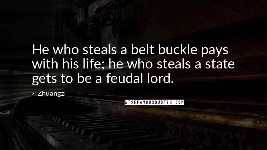 Zhuangzi Quotes: He who steals a belt buckle pays with his life; he who steals a state gets to be a feudal lord.