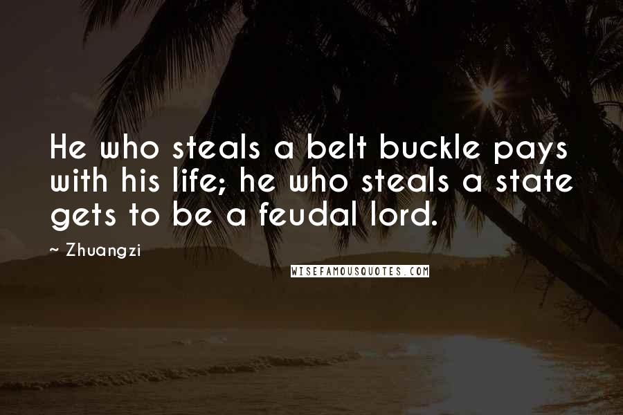 Zhuangzi Quotes: He who steals a belt buckle pays with his life; he who steals a state gets to be a feudal lord.