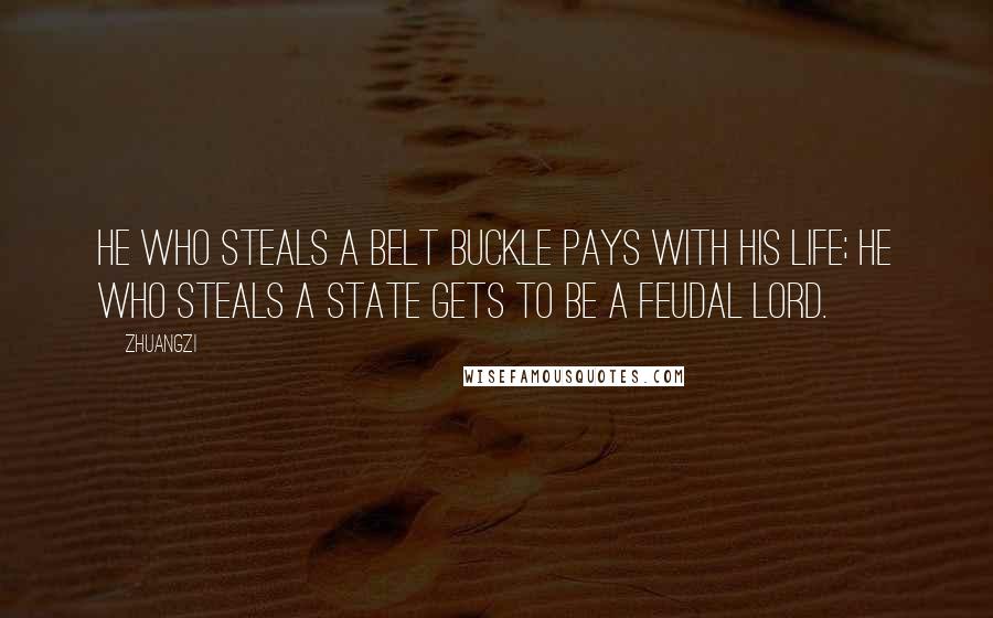 Zhuangzi Quotes: He who steals a belt buckle pays with his life; he who steals a state gets to be a feudal lord.