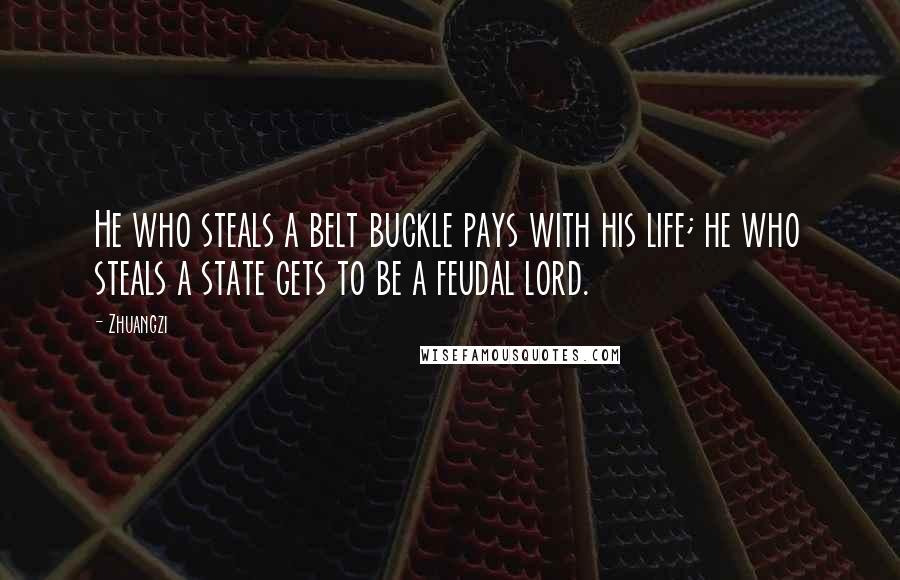 Zhuangzi Quotes: He who steals a belt buckle pays with his life; he who steals a state gets to be a feudal lord.