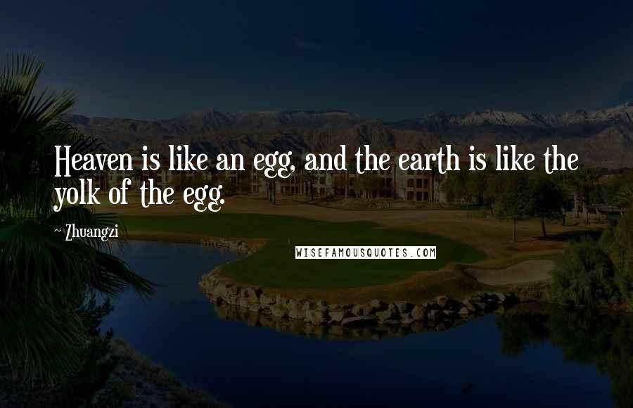 Zhuangzi Quotes: Heaven is like an egg, and the earth is like the yolk of the egg.