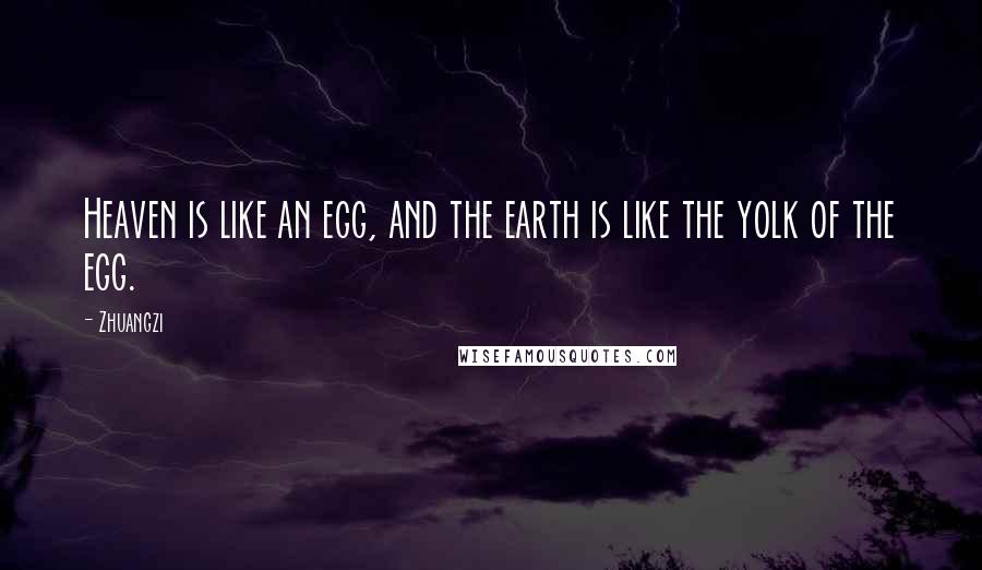 Zhuangzi Quotes: Heaven is like an egg, and the earth is like the yolk of the egg.