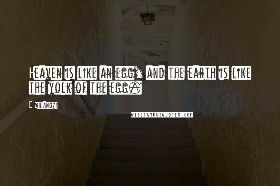 Zhuangzi Quotes: Heaven is like an egg, and the earth is like the yolk of the egg.