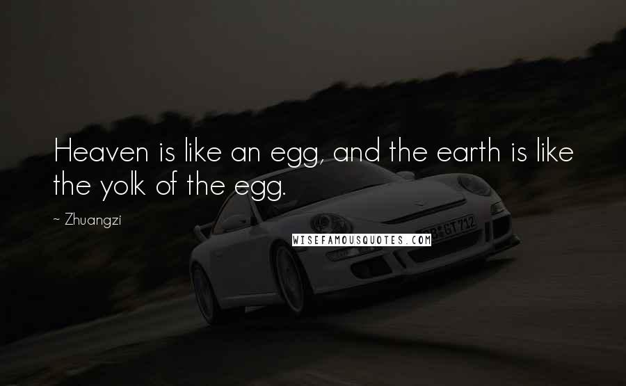 Zhuangzi Quotes: Heaven is like an egg, and the earth is like the yolk of the egg.