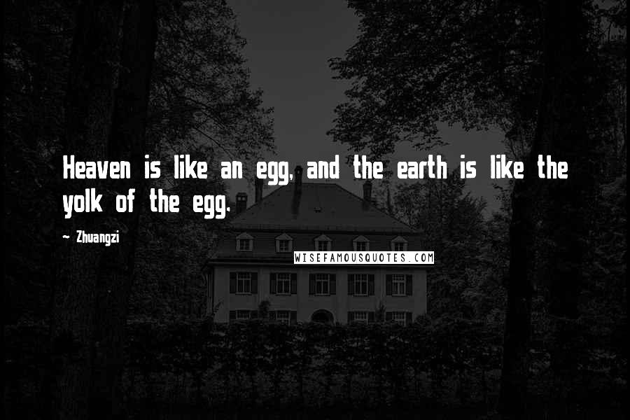 Zhuangzi Quotes: Heaven is like an egg, and the earth is like the yolk of the egg.