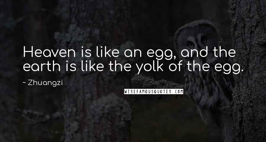 Zhuangzi Quotes: Heaven is like an egg, and the earth is like the yolk of the egg.