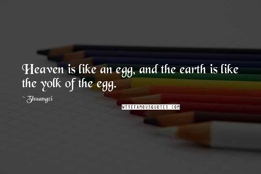 Zhuangzi Quotes: Heaven is like an egg, and the earth is like the yolk of the egg.