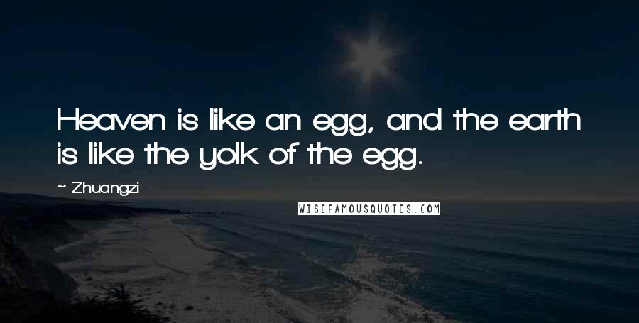 Zhuangzi Quotes: Heaven is like an egg, and the earth is like the yolk of the egg.