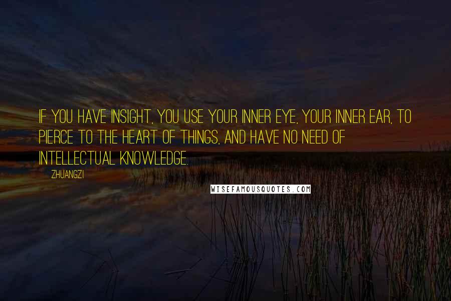 Zhuangzi Quotes: If you have insight, you use your inner eye, your inner ear, to pierce to the heart of things, and have no need of intellectual knowledge.