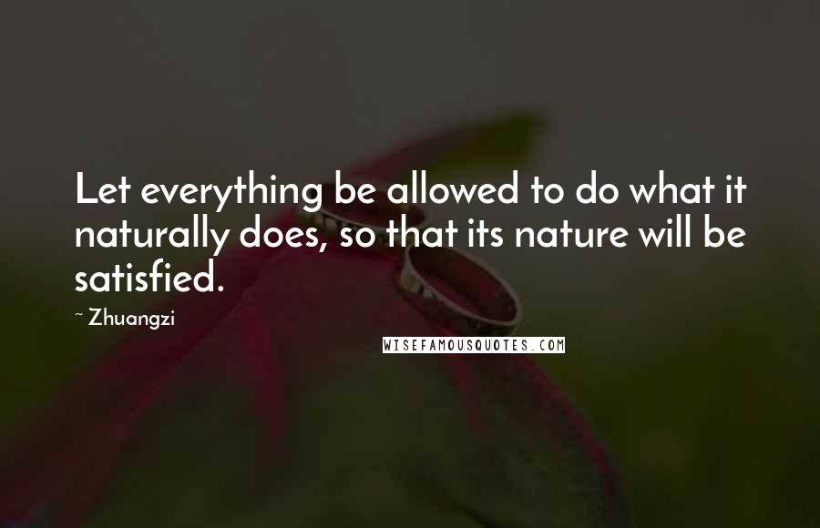 Zhuangzi Quotes: Let everything be allowed to do what it naturally does, so that its nature will be satisfied.