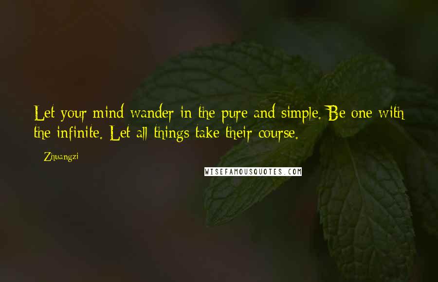 Zhuangzi Quotes: Let your mind wander in the pure and simple. Be one with the infinite. Let all things take their course.