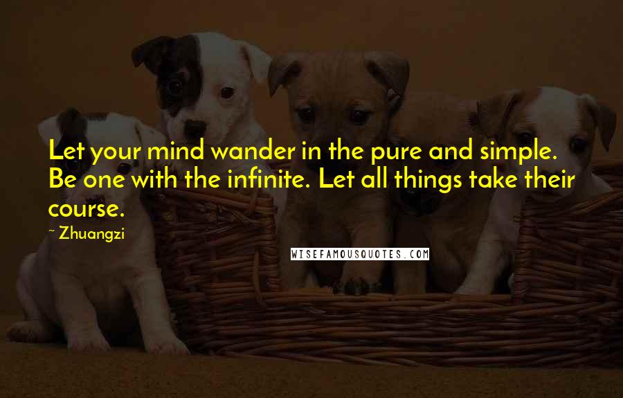 Zhuangzi Quotes: Let your mind wander in the pure and simple. Be one with the infinite. Let all things take their course.