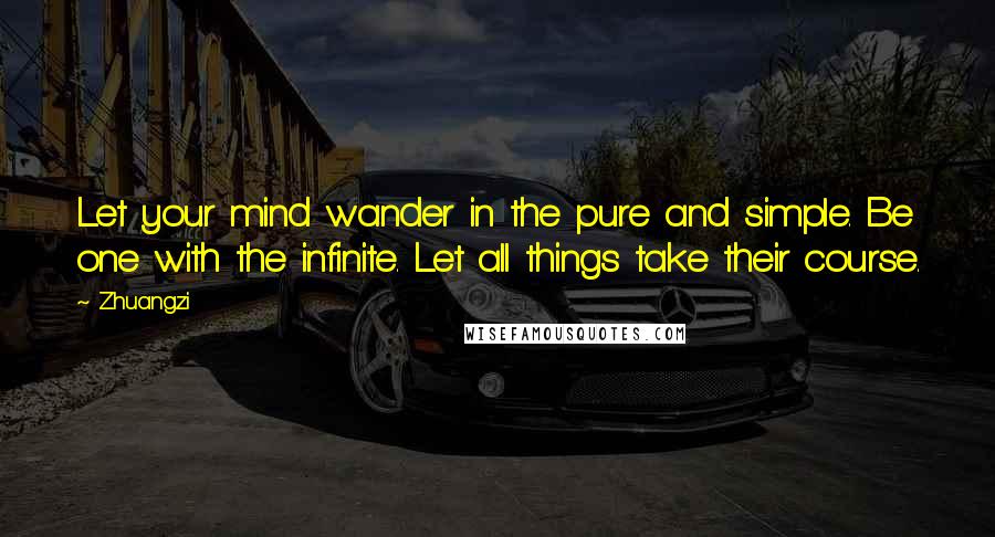 Zhuangzi Quotes: Let your mind wander in the pure and simple. Be one with the infinite. Let all things take their course.