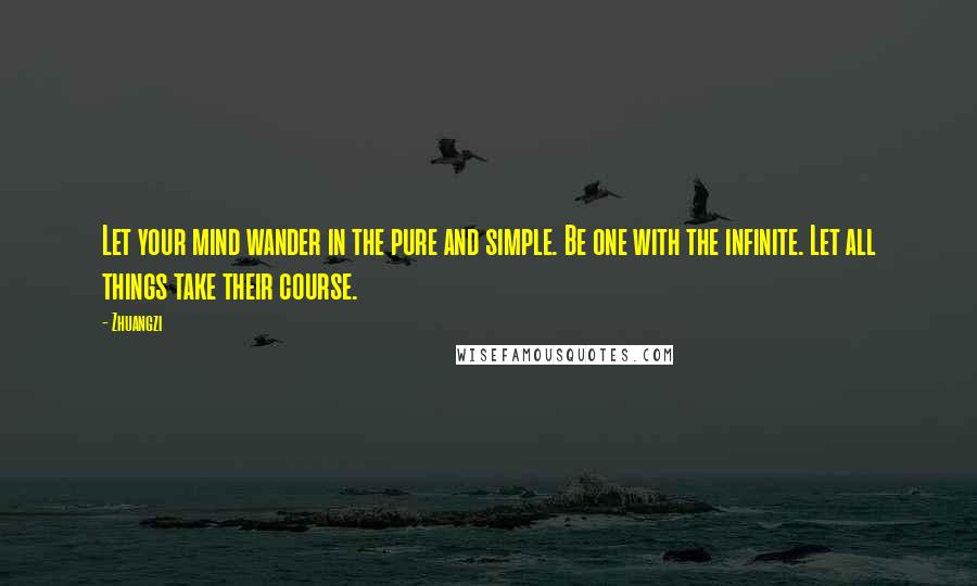 Zhuangzi Quotes: Let your mind wander in the pure and simple. Be one with the infinite. Let all things take their course.