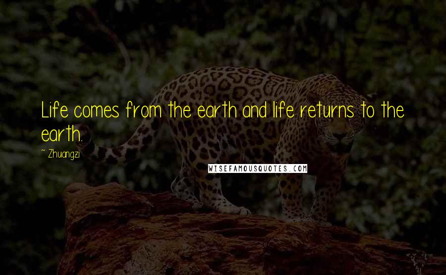 Zhuangzi Quotes: Life comes from the earth and life returns to the earth.