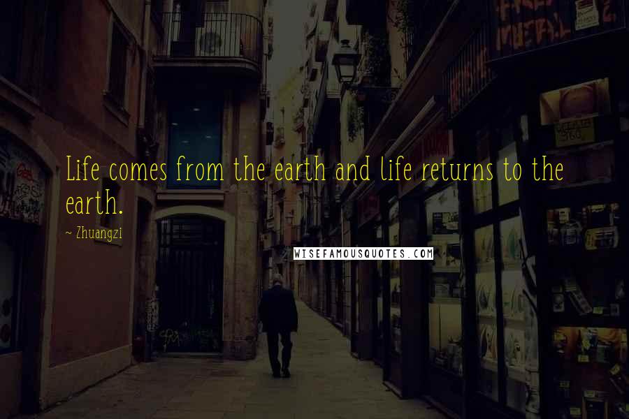 Zhuangzi Quotes: Life comes from the earth and life returns to the earth.