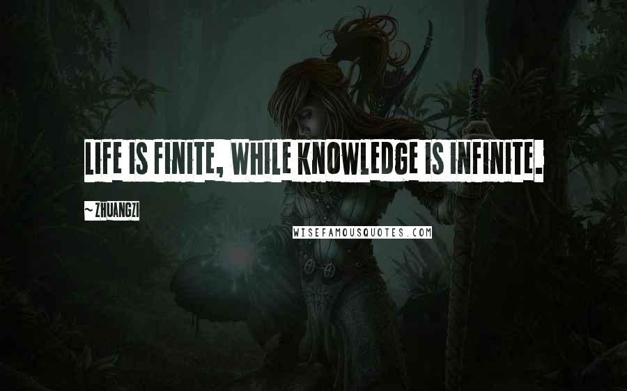 Zhuangzi Quotes: Life is finite, While knowledge is infinite.