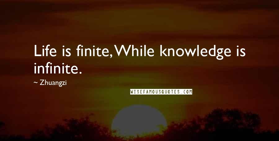 Zhuangzi Quotes: Life is finite, While knowledge is infinite.