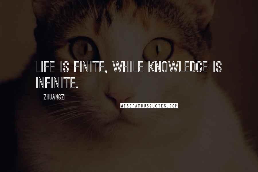 Zhuangzi Quotes: Life is finite, While knowledge is infinite.