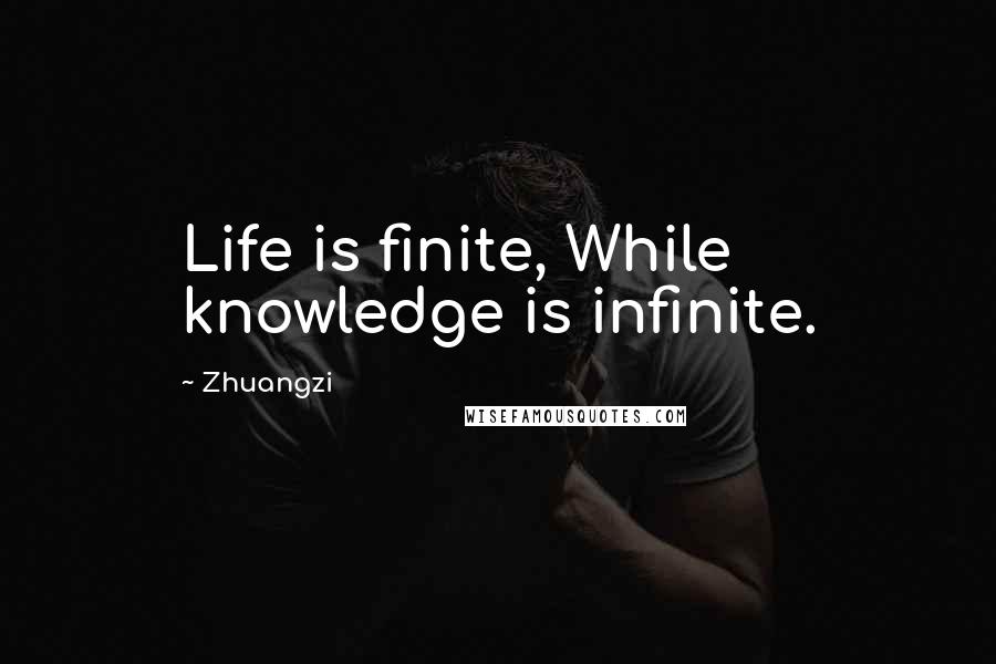 Zhuangzi Quotes: Life is finite, While knowledge is infinite.