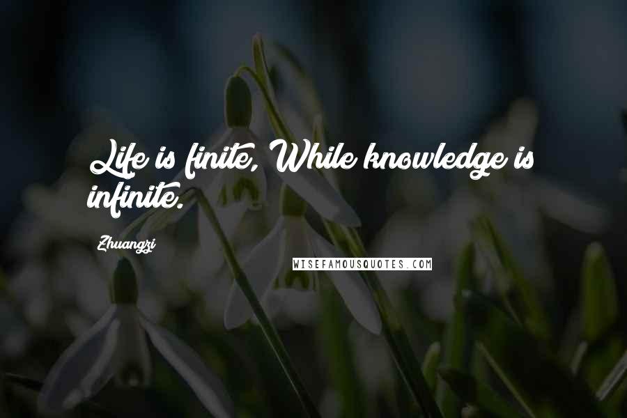 Zhuangzi Quotes: Life is finite, While knowledge is infinite.