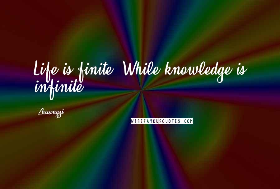 Zhuangzi Quotes: Life is finite, While knowledge is infinite.