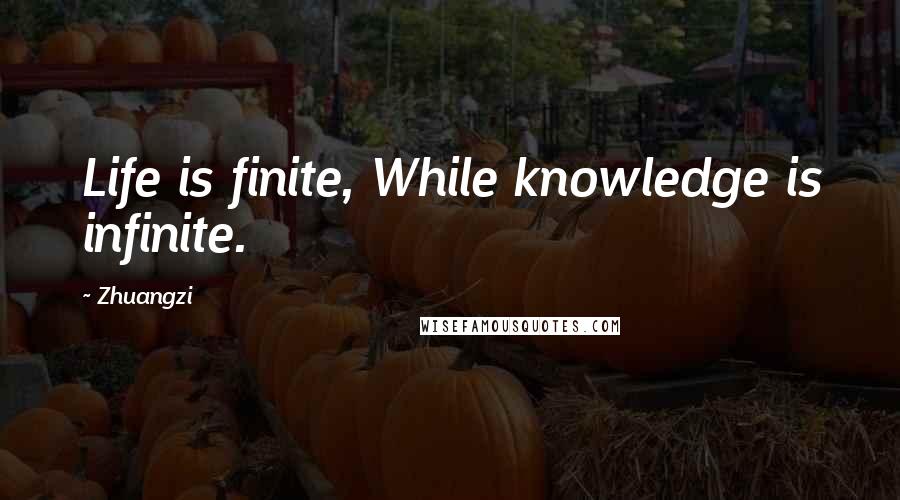 Zhuangzi Quotes: Life is finite, While knowledge is infinite.