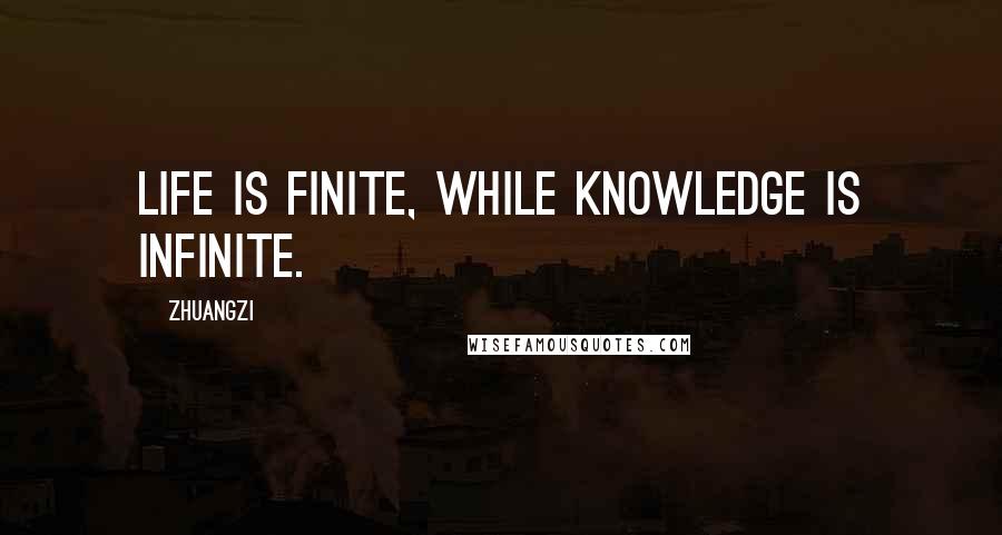 Zhuangzi Quotes: Life is finite, While knowledge is infinite.