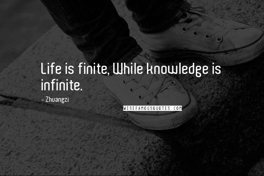 Zhuangzi Quotes: Life is finite, While knowledge is infinite.