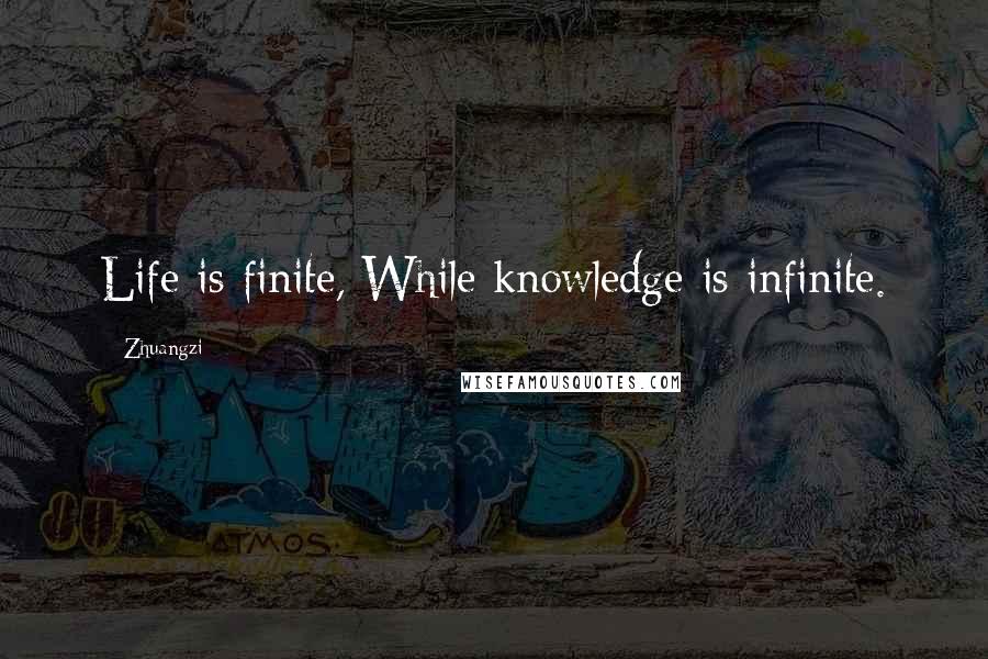 Zhuangzi Quotes: Life is finite, While knowledge is infinite.