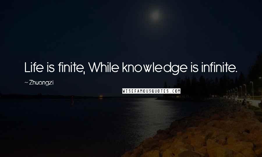 Zhuangzi Quotes: Life is finite, While knowledge is infinite.