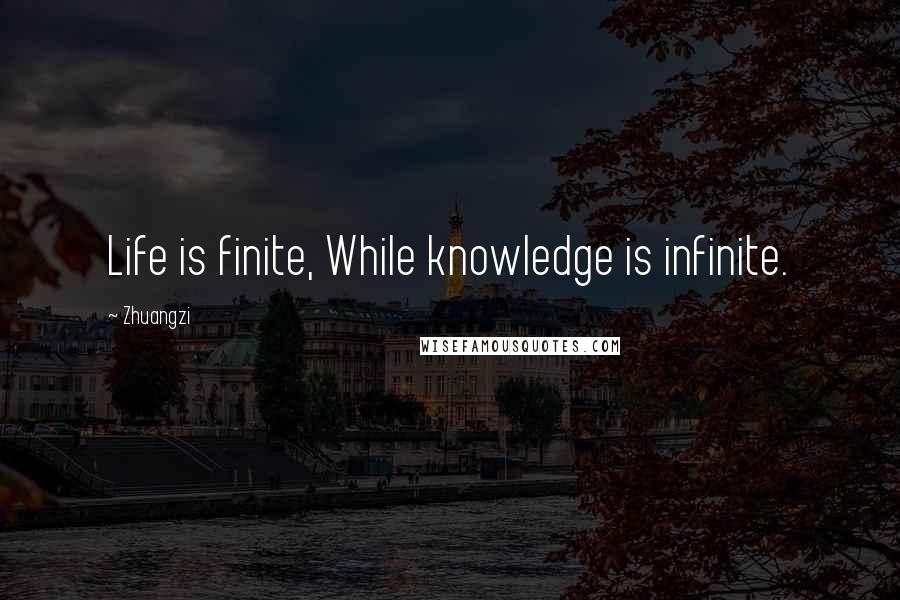 Zhuangzi Quotes: Life is finite, While knowledge is infinite.