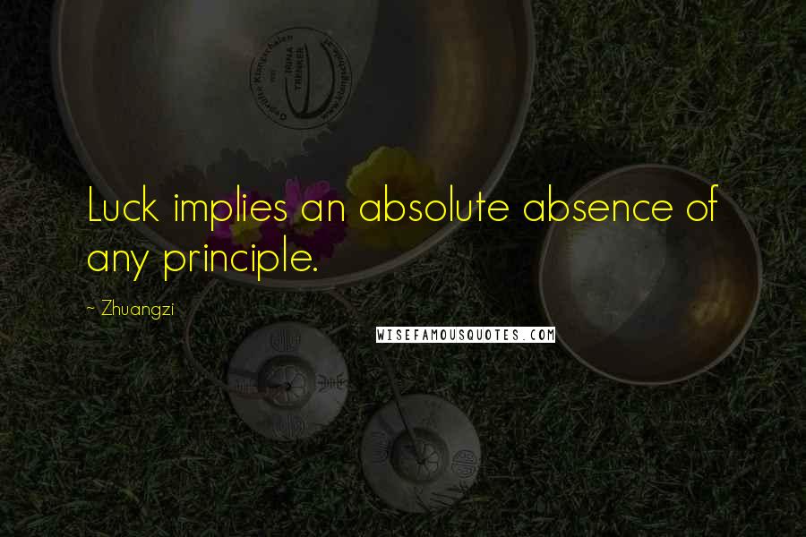 Zhuangzi Quotes: Luck implies an absolute absence of any principle.