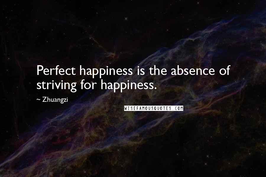 Zhuangzi Quotes: Perfect happiness is the absence of striving for happiness.