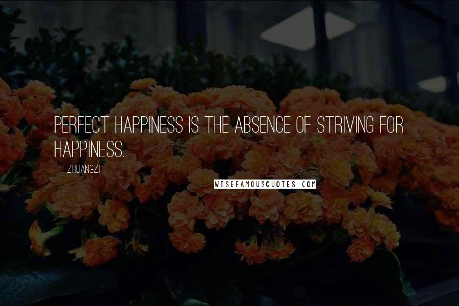 Zhuangzi Quotes: Perfect happiness is the absence of striving for happiness.