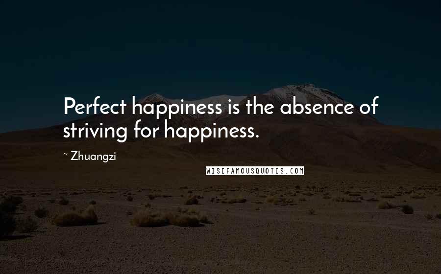 Zhuangzi Quotes: Perfect happiness is the absence of striving for happiness.