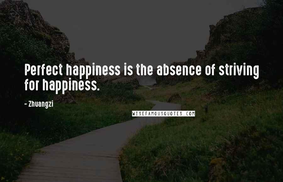 Zhuangzi Quotes: Perfect happiness is the absence of striving for happiness.